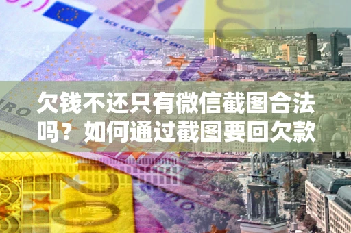 济南欠钱不还只有微信截图合法吗？如何通过截图要回欠款？