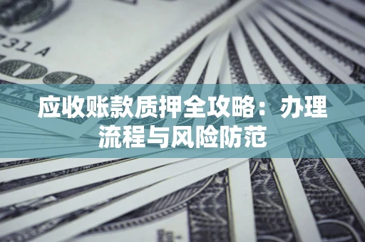 济南应收账款质押全攻略：办理流程与风险防范