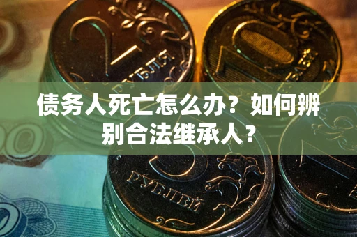 济南债务人死亡怎么办？如何辨别合法继承人？