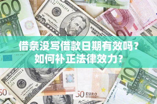 济南借条没写借款日期有效吗？如何补正法律效力？