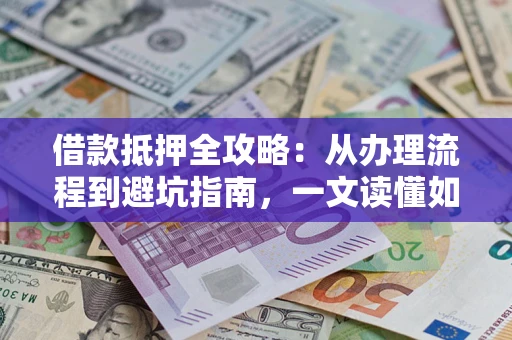 济南借款抵押全攻略：从办理流程到避坑指南，一文读懂如何安全融资