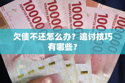济南欠债不还怎么办？追讨技巧有哪些？