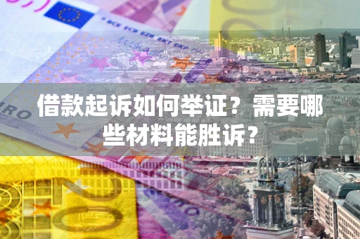 济南借款起诉如何举证？需要哪些材料能胜诉？