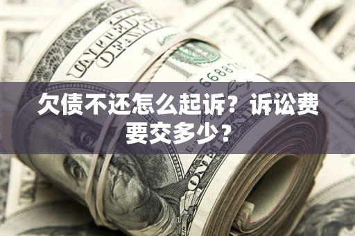 济南欠债不还怎么起诉？诉讼费要交多少？