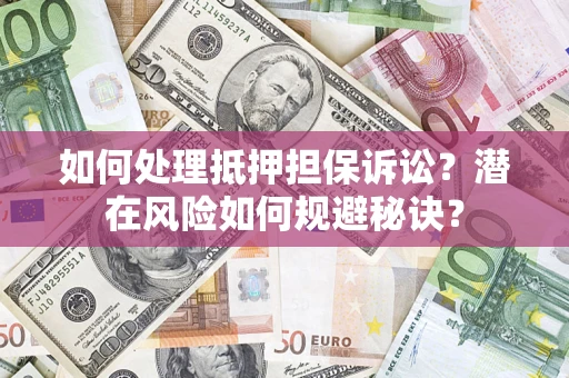 济南如何处理抵押担保诉讼？潜在风险如何规避秘诀？