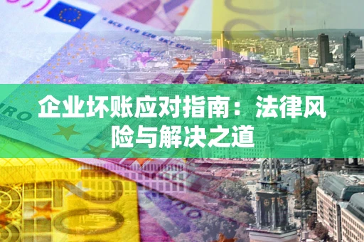 济南企业坏账应对指南：法律风险与解决之道