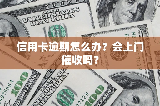 济南信用卡逾期怎么办？会上门催收吗？