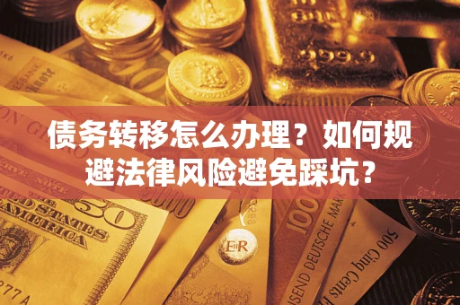 济南债务转移怎么办理？如何规避法律风险避免踩坑？