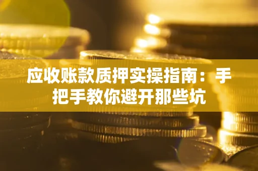 济南应收账款质押实操指南：手把手教你避开那些坑