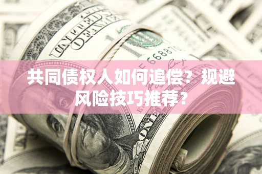 济南共同债权人如何追偿？规避风险技巧推荐？