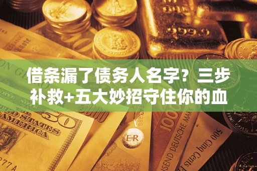 济南借条漏了债务人名字？三步补救+五大妙招守住你的血汗钱