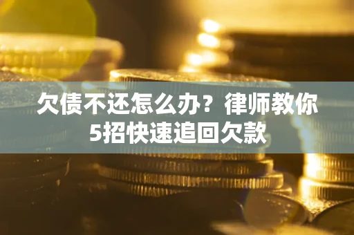 济南欠债不还怎么办？律师教你5招快速追回欠款