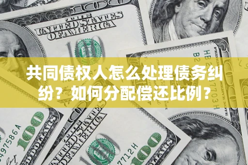 济南共同债权人怎么处理债务纠纷？如何分配偿还比例？