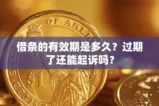 济南借条的有效期是多久？过期了还能起诉吗？