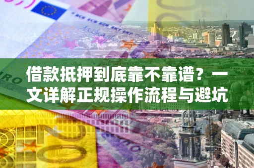 济南借款抵押到底靠不靠谱？一文详解正规操作流程与避坑指南