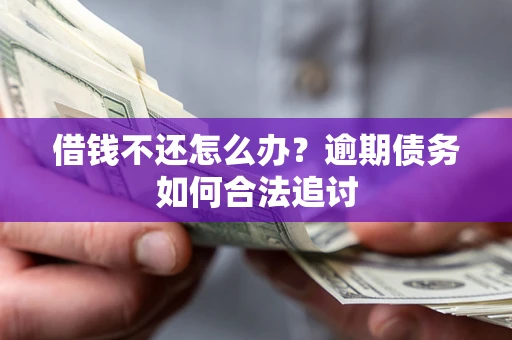 济南借钱不还怎么办？逾期债务如何合法追讨