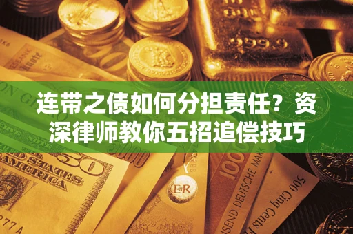 济南连带之债如何分担责任？资深律师教你五招追偿技巧