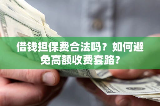 济南借钱担保费合法吗？如何避免高额收费套路？