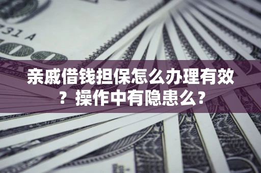 济南亲戚借钱担保怎么办理有效？操作中有隐患么？
