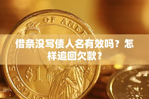 济南借条没写债人名有效吗？怎样追回欠款？