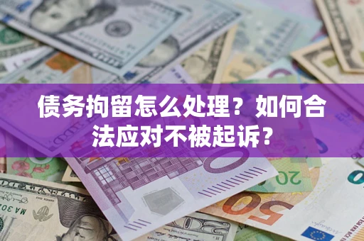 济南债务拘留怎么处理？如何合法应对不被起诉？