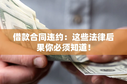 济南借款合同违约：这些法律后果你必须知道！