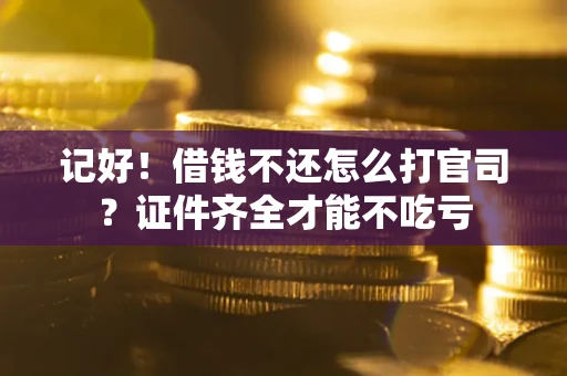 济南记好！借钱不还怎么打官司？证件齐全才能不吃亏