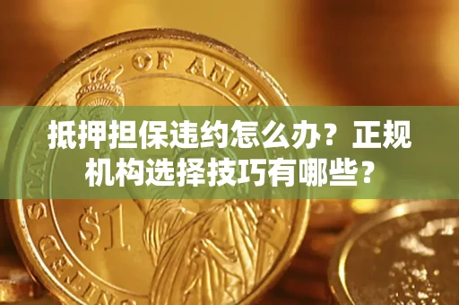 济南抵押担保违约怎么办？正规机构选择技巧有哪些？