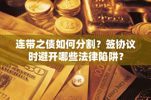 济南连带之债如何分割？签协议时避开哪些法律陷阱？