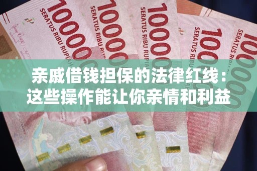 济南亲戚借钱担保的法律红线：这些操作能让你亲情和利益两不误