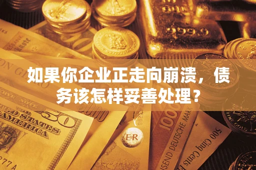 济南如果你企业正走向崩溃，债务该怎样妥善处理？