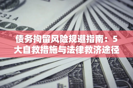 济南债务拘留风险规避指南：5大自救措施与法律救济途径