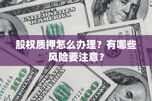 济南股权质押怎么办理？有哪些风险要注意？