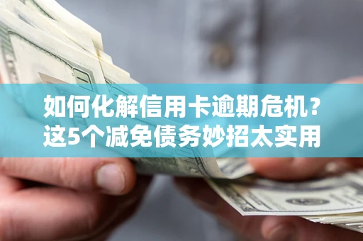 济南如何化解信用卡逾期危机？这5个减免债务妙招太实用