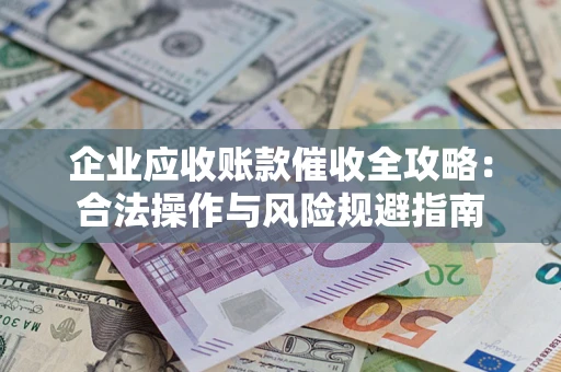 济南企业应收账款催收全攻略：合法操作与风险规避指南