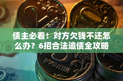 济南债主必看！对方欠钱不还怎么办？6招合法追债全攻略