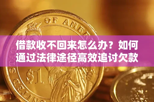 济南借款收不回来怎么办？如何通过法律途径高效追讨欠款？