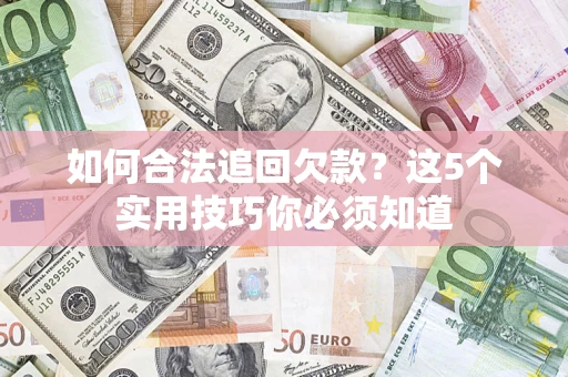 济南如何合法追回欠款？这5个实用技巧你必须知道