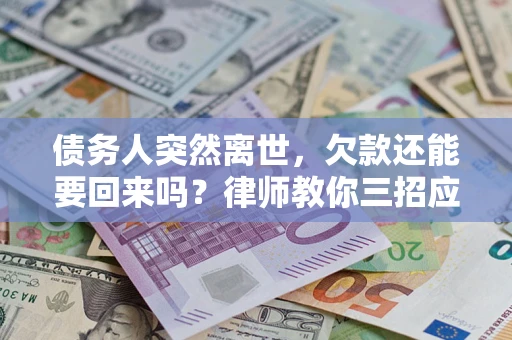 济南债务人突然离世，欠款还能要回来吗？律师教你三招应对