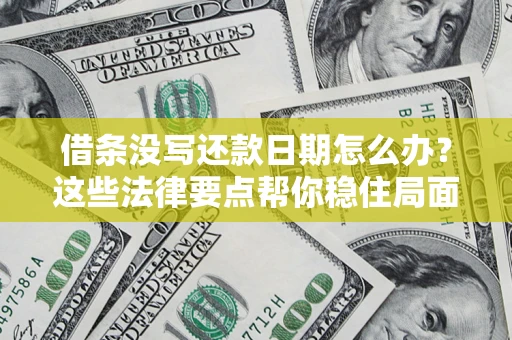 济南借条没写还款日期怎么办？这些法律要点帮你稳住局面