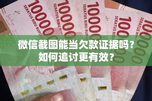 济南微信截图能当欠款证据吗？如何追讨更有效？