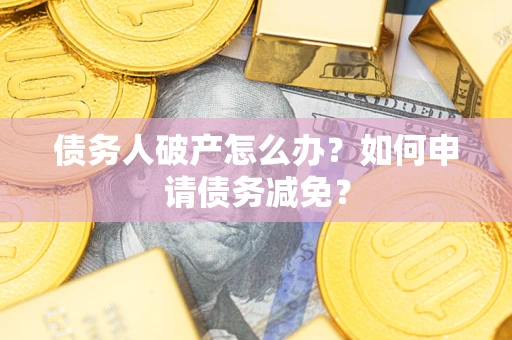 济南债务人破产怎么办？如何申请债务减免？