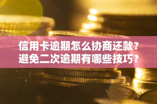 济南信用卡逾期怎么协商还款？避免二次逾期有哪些技巧？