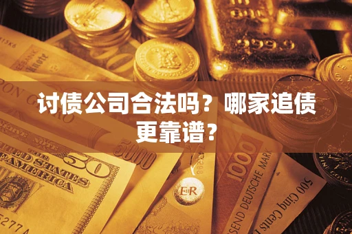 济南讨债公司合法吗？哪家追债更靠谱？