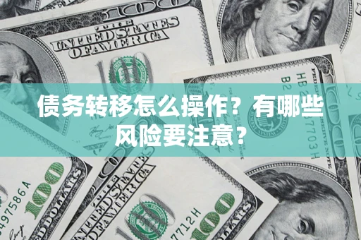 济南债务转移怎么操作？有哪些风险要注意？