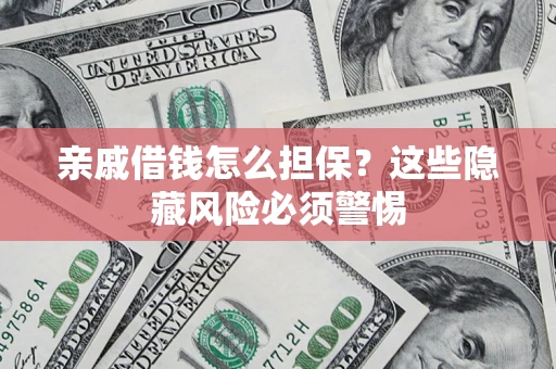 济南亲戚借钱怎么担保？这些隐藏风险必须警惕