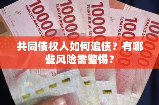 济南共同债权人如何追债？有哪些风险需警惕？