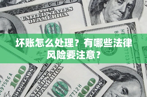 济南坏账怎么处理？有哪些法律风险要注意？