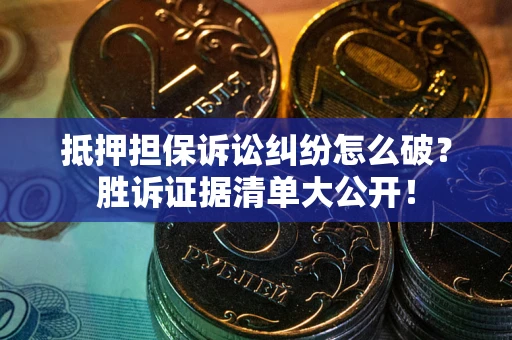 济南抵押担保诉讼纠纷怎么破？胜诉证据清单大公开！
