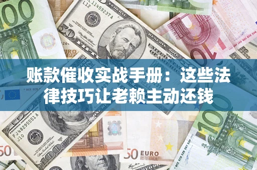 济南账款催收实战手册：这些法律技巧让老赖主动还钱